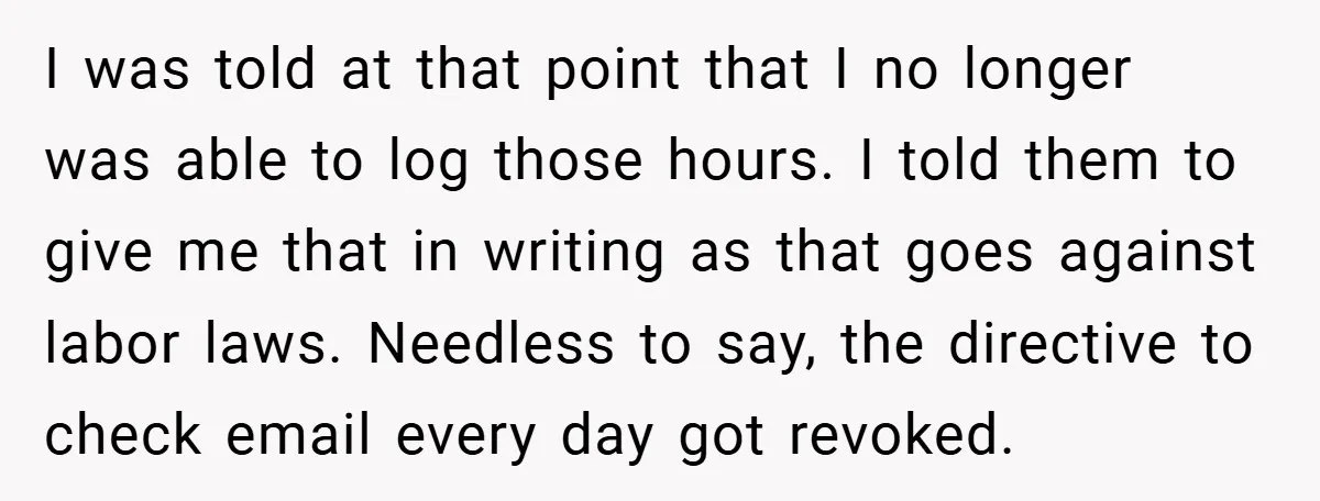 I was told at that point that I no longer was able to log those hours. I told them to give me that in writing as that goes against labor...