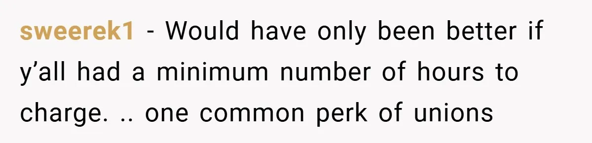 sweerek1 − Would have only been better if y’all had a minimum number of hours to charge. .. one common perk of unions