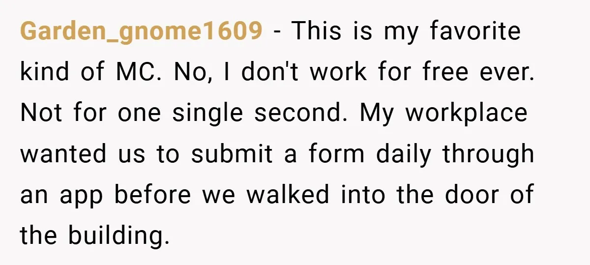 Garden_gnome1609 − This is my favorite kind of MC. No, I don't work for free ever. Not for one single second. My workplace wanted us to submit a form daily...
