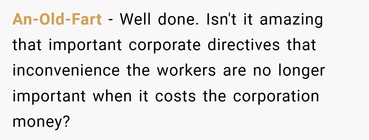 An-Old-Fart − Well done. Isn't it amazing that important corporate directives that inconvenience the workers are no longer important when it costs the corporation money?