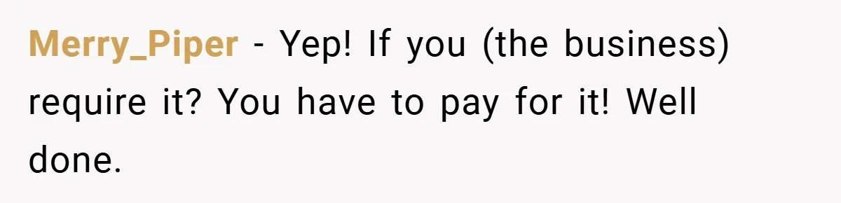 Merry_Piper − Yep! If you (the business) require it? You have to pay for it! Well done.