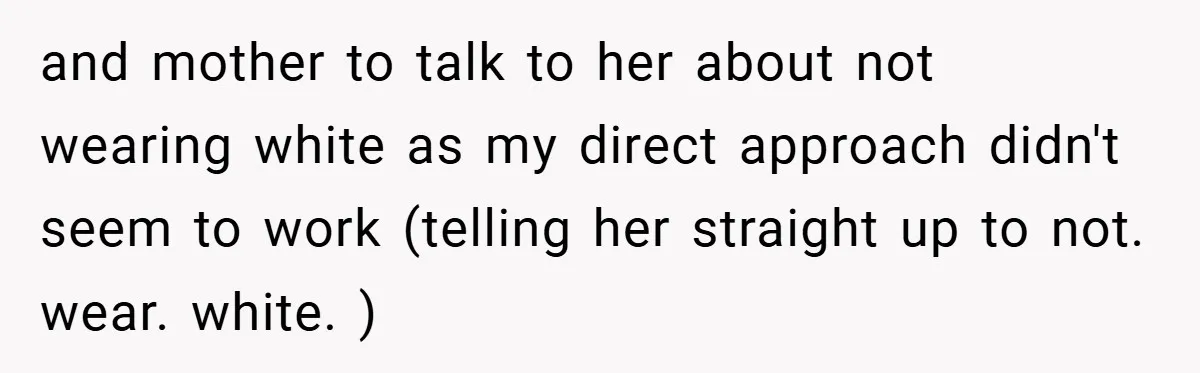 Bride Creates “Jacket of Shame” to Stop MIL from Wearing a Wedding Dress - Did She Go Too Far? and mother to talk to her about not wearing white as my direct approach didn't seem to work (telling her straight up to not. wear. white. )