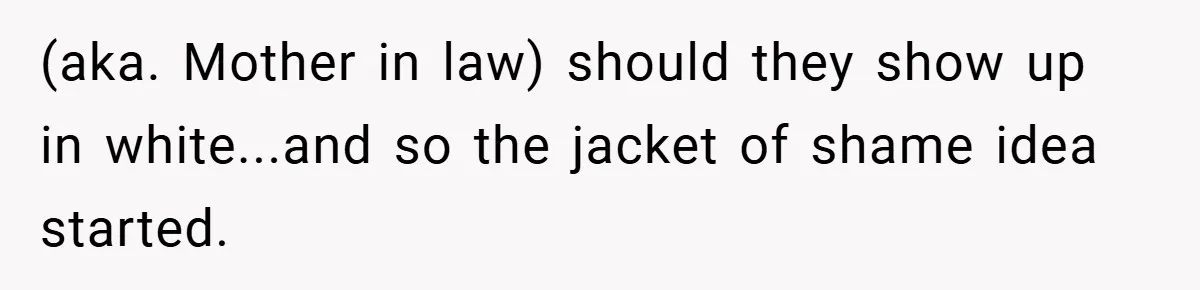 Bride Creates “Jacket of Shame” to Stop MIL from Wearing a Wedding Dress - Did She Go Too Far? (aka. Mother in law) should they show up in white...and so the jacket of shame idea started.