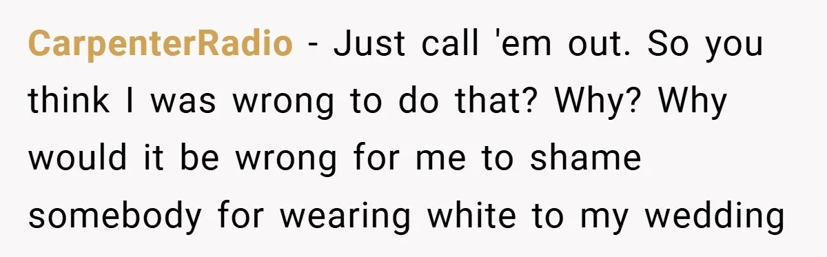 Bride Creates “Jacket of Shame” to Stop MIL from Wearing a Wedding Dress - Did She Go Too Far? CarpenterRadio − Just call 'em out. So you think I was wrong to do that? Why? Why would it be wrong for me to shame somebody for wearing white to...