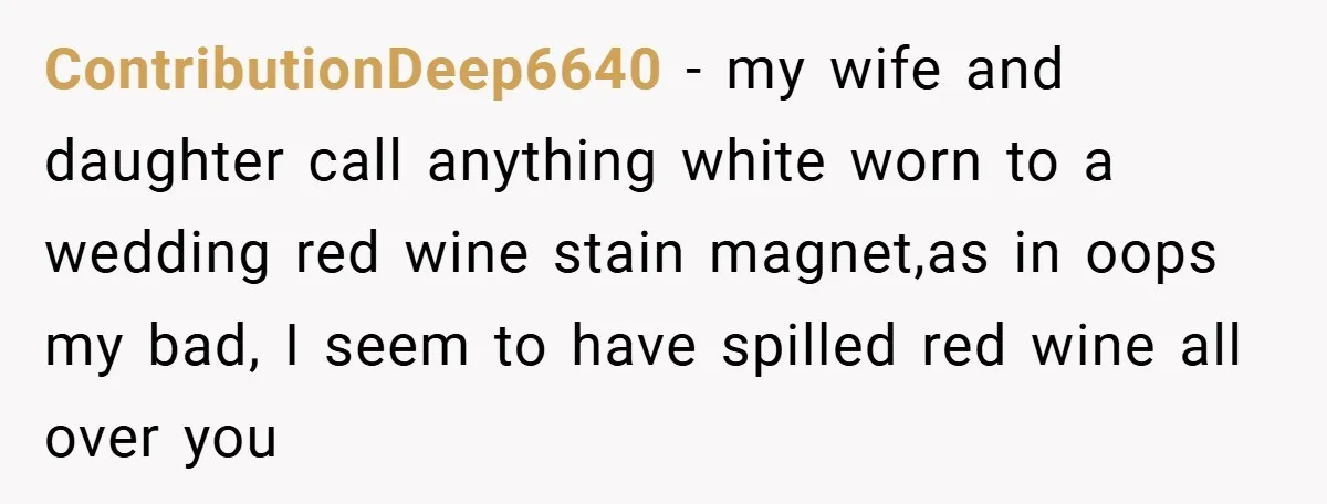 Bride Creates “Jacket of Shame” to Stop MIL from Wearing a Wedding Dress - Did She Go Too Far? ContributionDeep6640 − my wife and daughter call anything white worn to a wedding red wine stain magnet,as in oops my bad, I seem to have spilled red wine all over...