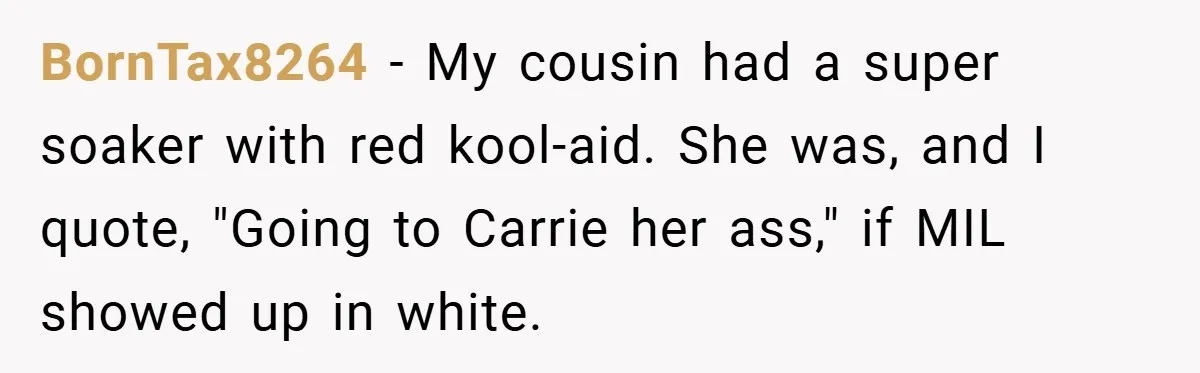 Bride Creates “Jacket of Shame” to Stop MIL from Wearing a Wedding Dress - Did She Go Too Far? BornTax8264 − My cousin had a super soaker with red kool-aid. She was, and I quote, "Going to Carrie her ass," if MIL showed up in white.