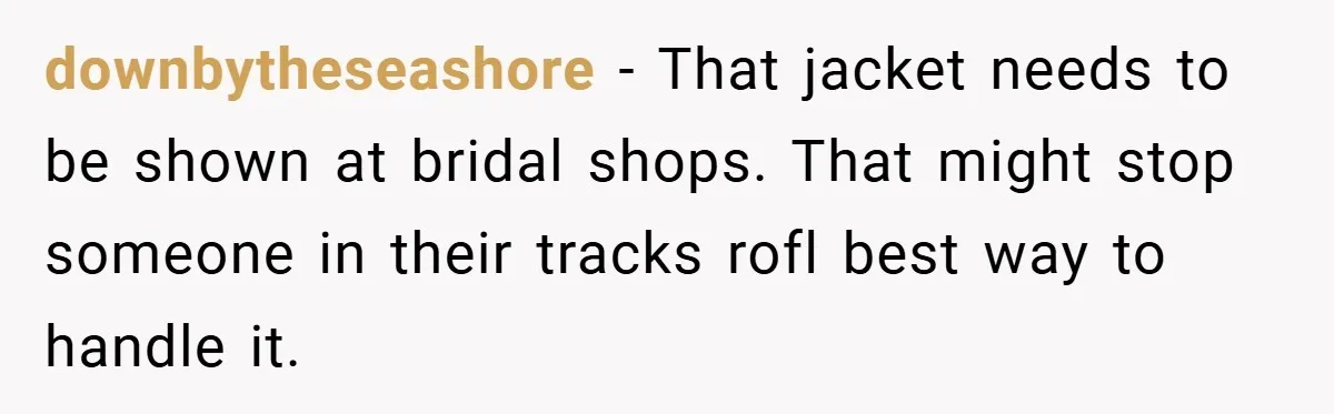Bride Creates “Jacket of Shame” to Stop MIL from Wearing a Wedding Dress - Did She Go Too Far? downbytheseashore − That jacket needs to be shown at bridal shops. That might stop someone in their tracks rofl best way to handle it.