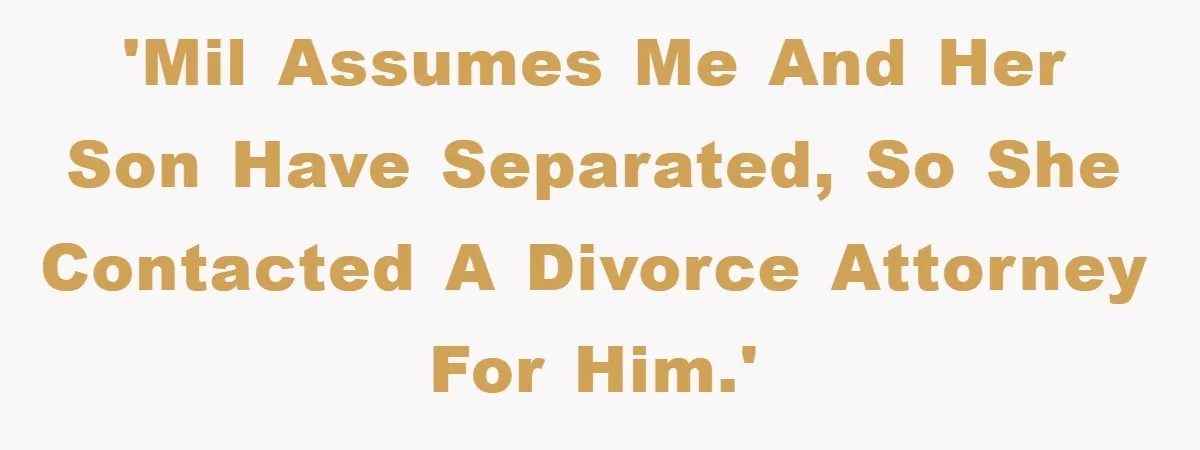 'MIL assumes me and her son have separated, so she contacted a divorce attorney for him.'