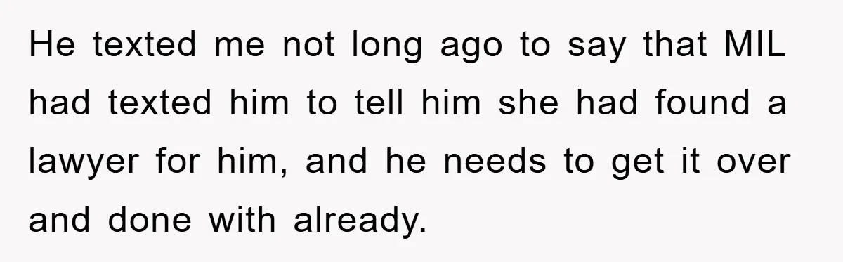 He texted me not long ago to say that MIL had texted him to tell him she had found a lawyer for him, and he needs to get it over...