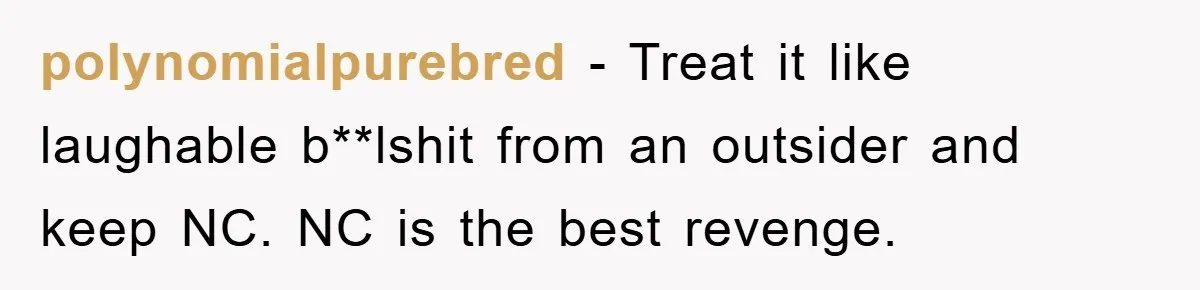 polynomialpurebred − Treat it like laughable b**lshit from an outsider and keep NC. NC is the best revenge.
