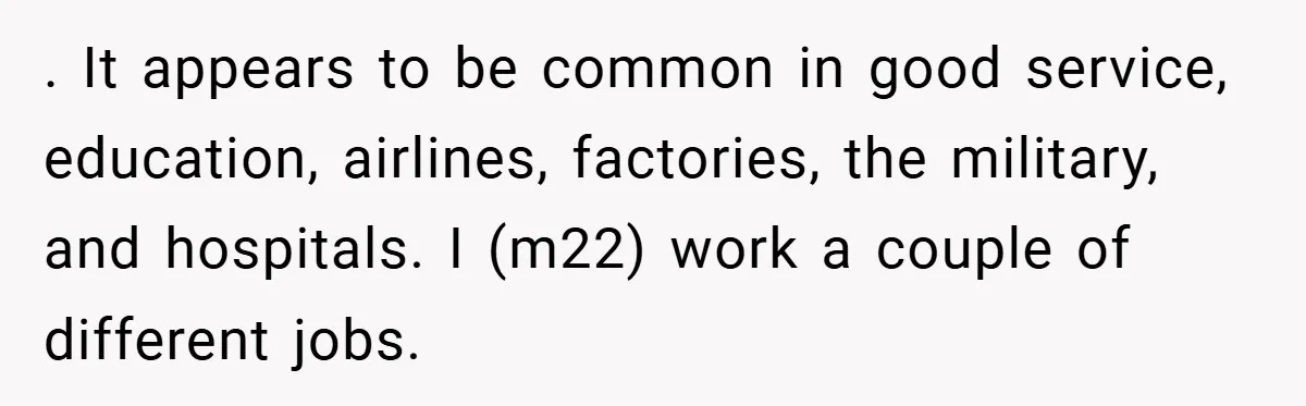 . It appears to be common in good service, education, airlines, factories, the military, and hospitals. I (m22) work a couple of different jobs.