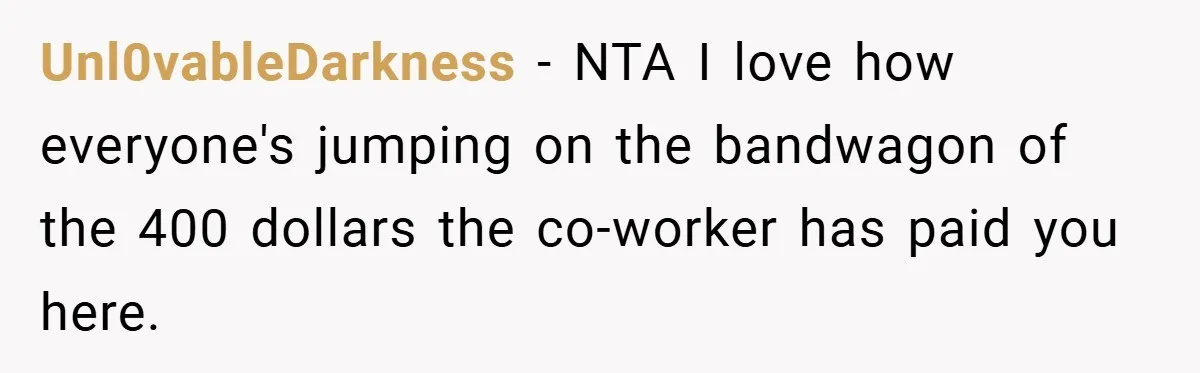 Unl0vableDarkness − NTA I love how everyone's jumping on the bandwagon of the 400 dollars the co-worker has paid you here.