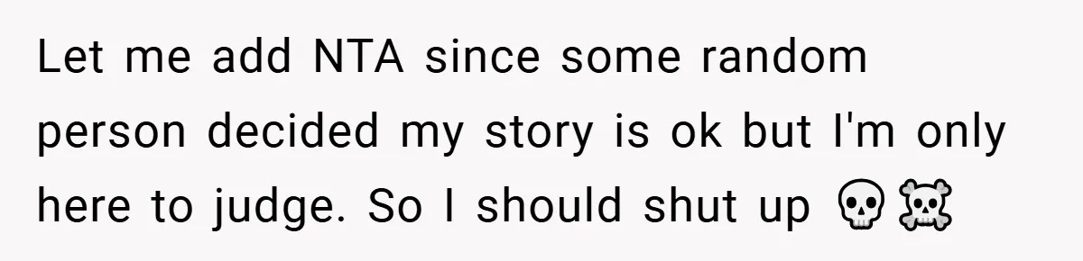 Let me add NTA since some random person decided my story is ok but I'm only here to judge. So I should shut up 💀☠️