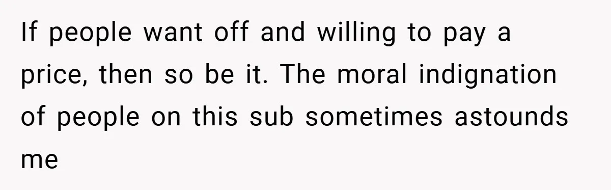 If people want off and willing to pay a price, then so be it. The moral indignation of people on this sub sometimes astounds me