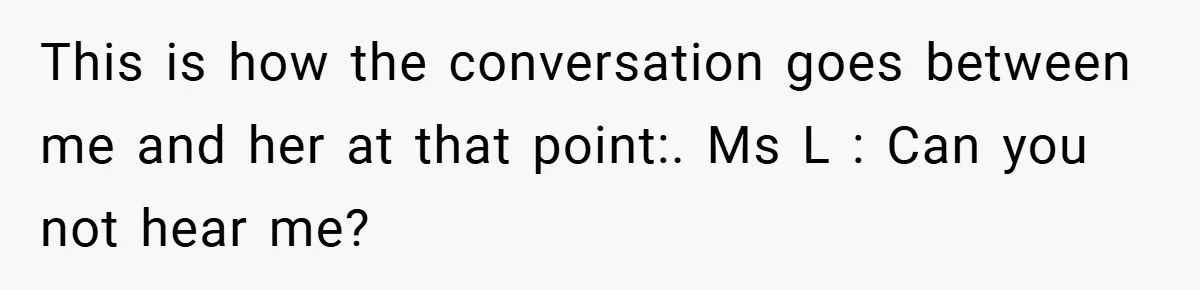 Music Teacher Punishes Deaf Student - But the Principal Sees the Truth This is how the conversation goes between me and her at that point:. Ms L : Can you not hear me?