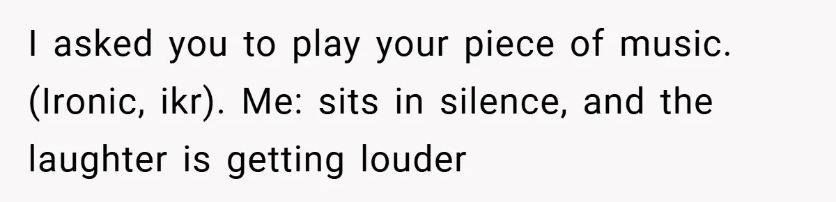 Music Teacher Punishes Deaf Student - But the Principal Sees the Truth I asked you to play your piece of music. (Ironic, ikr). Me: sits in silence, and the laughter is getting louder