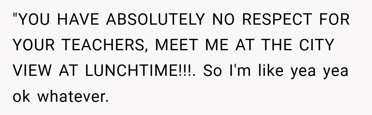 Music Teacher Punishes Deaf Student - But the Principal Sees the Truth "YOU HAVE ABSOLUTELY NO RESPECT FOR YOUR TEACHERS, MEET ME AT THE CITY VIEW AT LUNCHTIME!!!. So I'm like yea yea ok whatever.