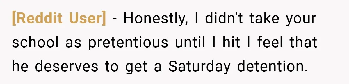 [Reddit User] − Honestly, I didn't take your school as pretentious until I hit I feel that he deserves to get a Saturday detention.