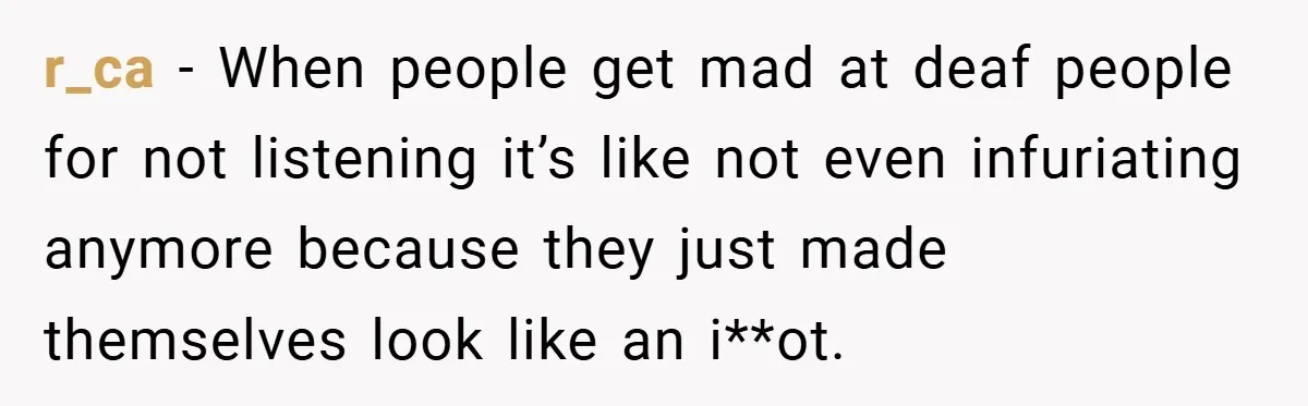 Music Teacher Punishes Deaf Student - But the Principal Sees the Truth r_ca − When people get mad at deaf people for not listening it’s like not even infuriating anymore because they just made themselves look like an i**ot.