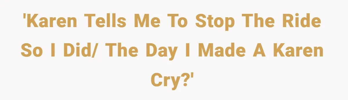 'Karen tells me to stop the ride so I did/ the day I made a Karen cry?'
