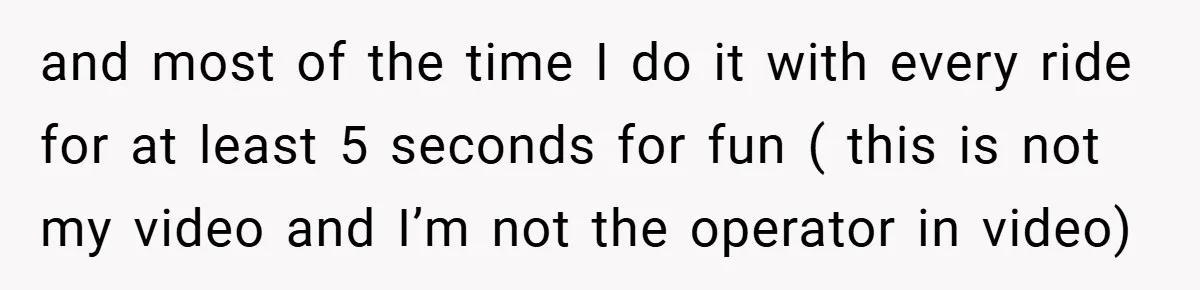 and most of the time I do it with every ride for at least 5 seconds for fun ( this is not my video and I’m not the operator in...