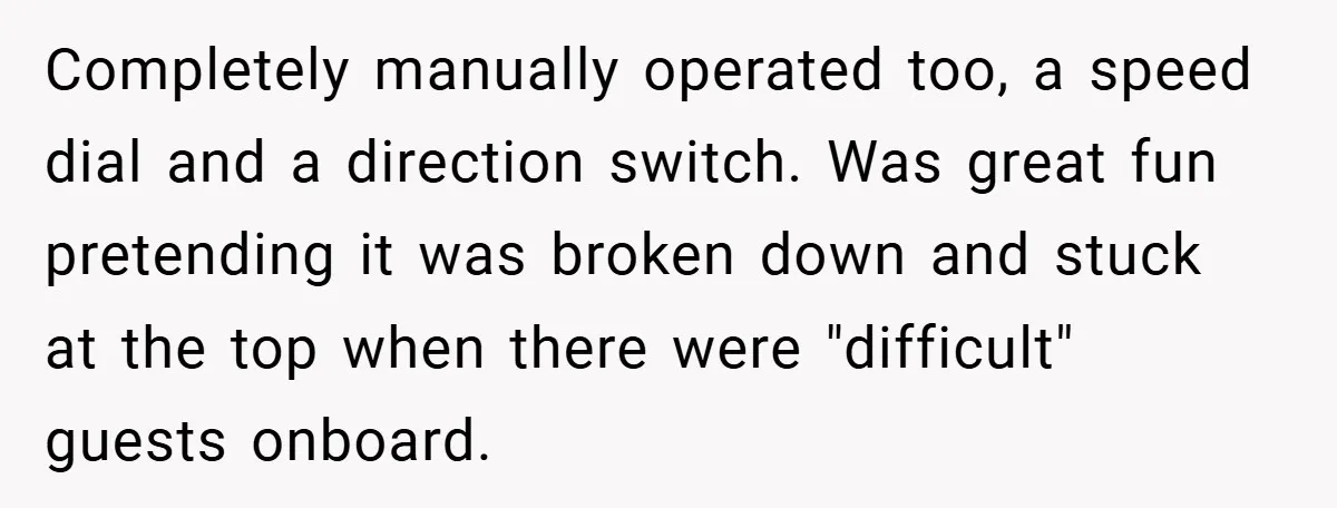 Completely manually operated too, a speed dial and a direction switch. Was great fun pretending it was broken down and stuck at the top when there were "difficult" guests onboard.