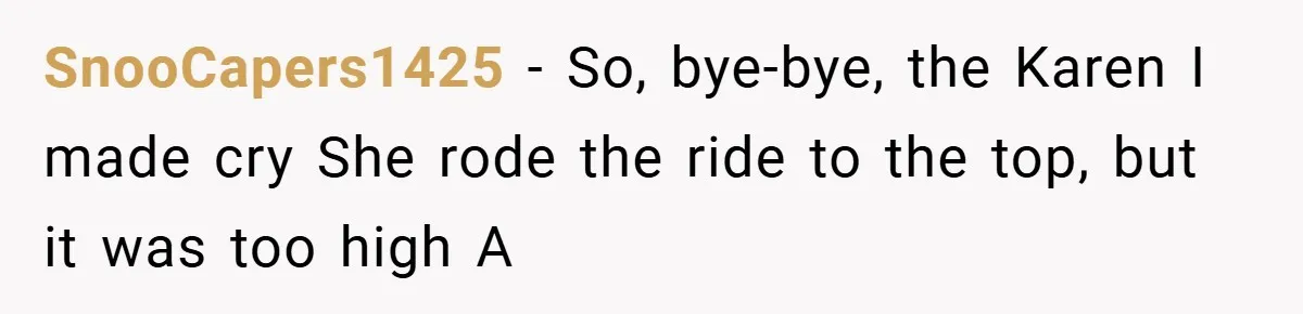 SnooCapers1425 − So, bye-bye, the Karen I made cry She rode the ride to the top, but it was too high A
