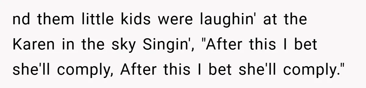 nd them little kids were laughin' at the Karen in the sky Singin', "After this I bet she'll comply, After this I bet she'll comply."
