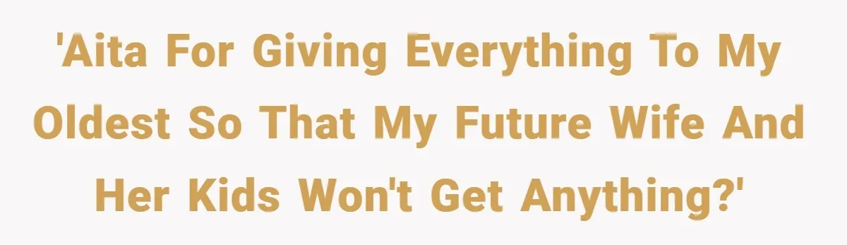 'AITA for giving everything to my oldest so that my future wife and her kids won't get anything?'
