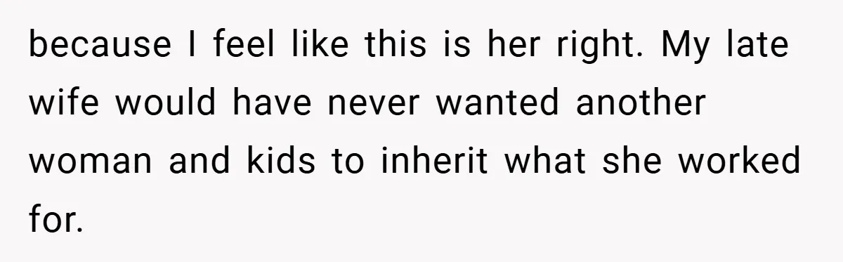 because I feel like this is her right. My late wife would have never wanted another woman and kids to inherit what she worked for.