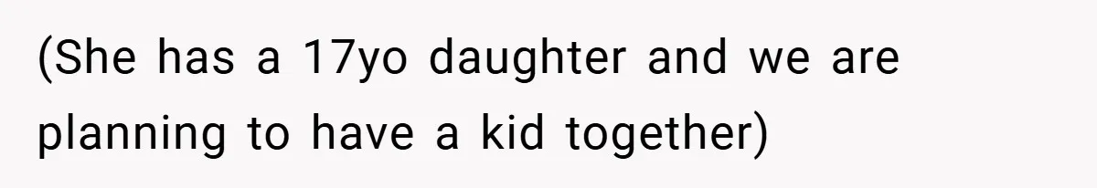 (She has a 17yo daughter and we are planning to have a kid together)