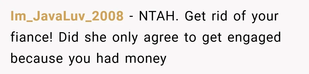 Im_JavaLuv_2008 − NTAH. Get rid of your fiance! Did she only agree to get engaged because you had money
