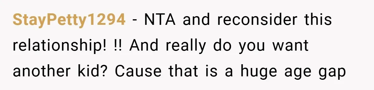 StayPetty1294 − NTA and reconsider this relationship! !! And really do you want another kid? Cause that is a huge age gap