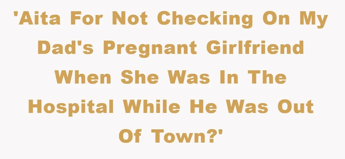 Dad Demands Teen Son Check On Pregnant Girlfriend, A Boundary Battle Erupts 'AITA for not checking on my dad's pregnant girlfriend when she was in the hospital while he was out of town?'