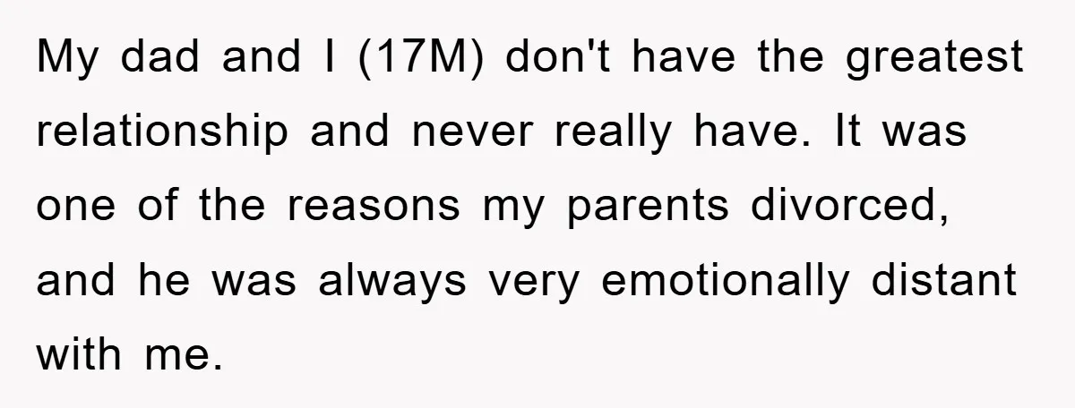 Dad Demands Teen Son Check On Pregnant Girlfriend, A Boundary Battle Erupts My dad and I (17M) don't have the greatest relationship and never really have. It was one of the reasons my parents divorced, and he was always very emotionally distant...