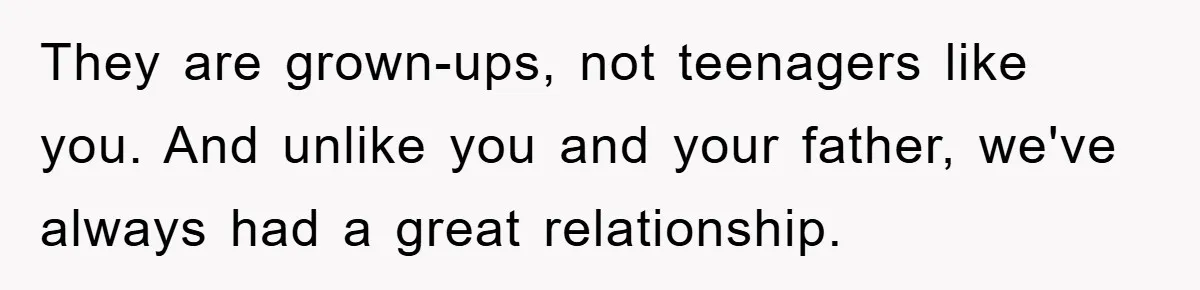 Dad Demands Teen Son Check On Pregnant Girlfriend, A Boundary Battle Erupts They are grown-ups, not teenagers like you. And unlike you and your father, we've always had a great relationship.