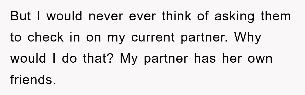 Dad Demands Teen Son Check On Pregnant Girlfriend, A Boundary Battle Erupts But I would never ever think of asking them to check in on my current partner. Why would I do that? My partner has her own friends.
