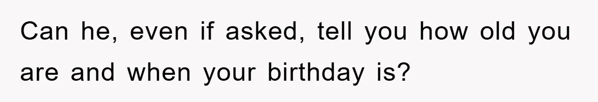 Dad Demands Teen Son Check On Pregnant Girlfriend, A Boundary Battle Erupts Can he, even if asked, tell you how old you are and when your birthday is?