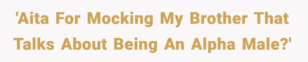 'AITA for mocking my brother that talks about being an alpha male?'
