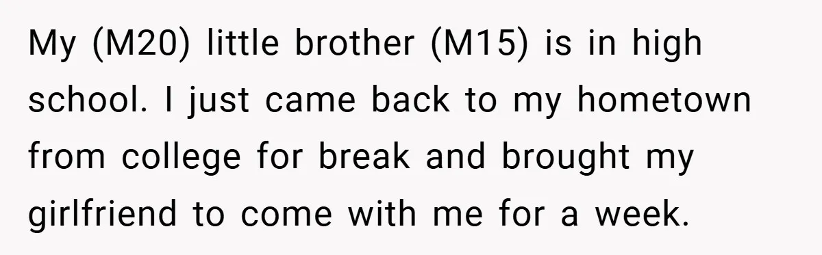 My (M20) little brother (M15) is in high school. I just came back to my hometown from college for break and brought my girlfriend to come with me for a...