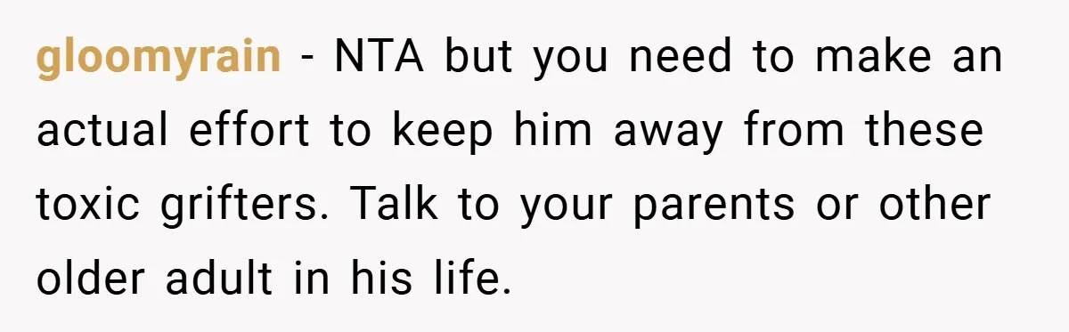 gloomyrain − NTA but you need to make an actual effort to keep him away from these toxic grifters. Talk to your parents or other older adult in his life.