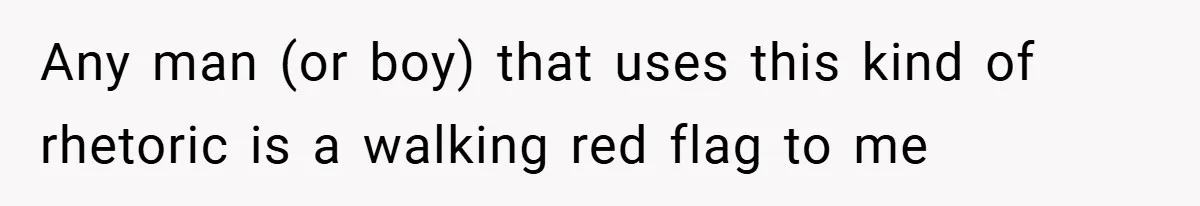 Any man (or boy) that uses this kind of rhetoric is a walking red flag to me