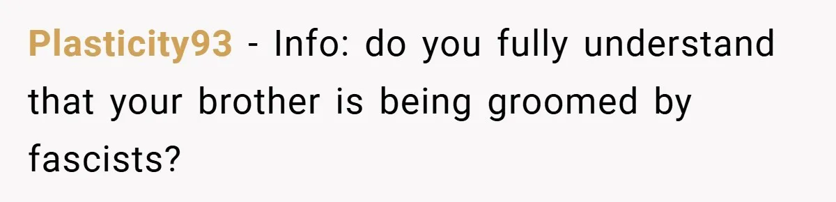 Plasticity93 − Info: do you fully understand that your brother is being groomed by fascists?