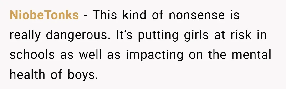 NiobeTonks − This kind of nonsense is really dangerous. It’s putting girls at risk in schools as well as impacting on the mental health of boys.