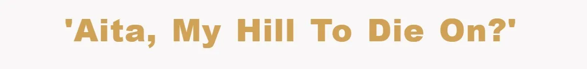 'AITA, my hill to die on?'