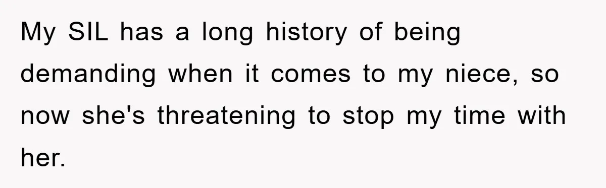 My SIL has a long history of being demanding when it comes to my niece, so now she's threatening to stop my time with her.