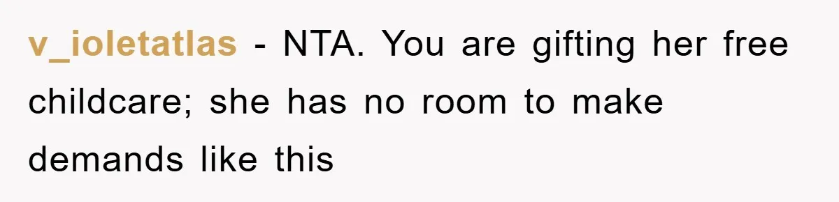 v_ioletatlas − NTA. You are gifting her free childcare; she has no room to make demands like this