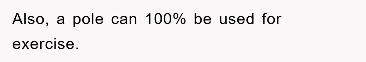 Also, a pole can 100% be used for exercise.