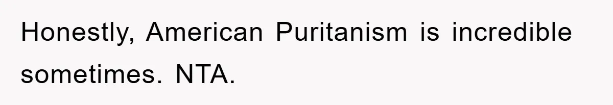 Honestly, American Puritanism is incredible sometimes. NTA.