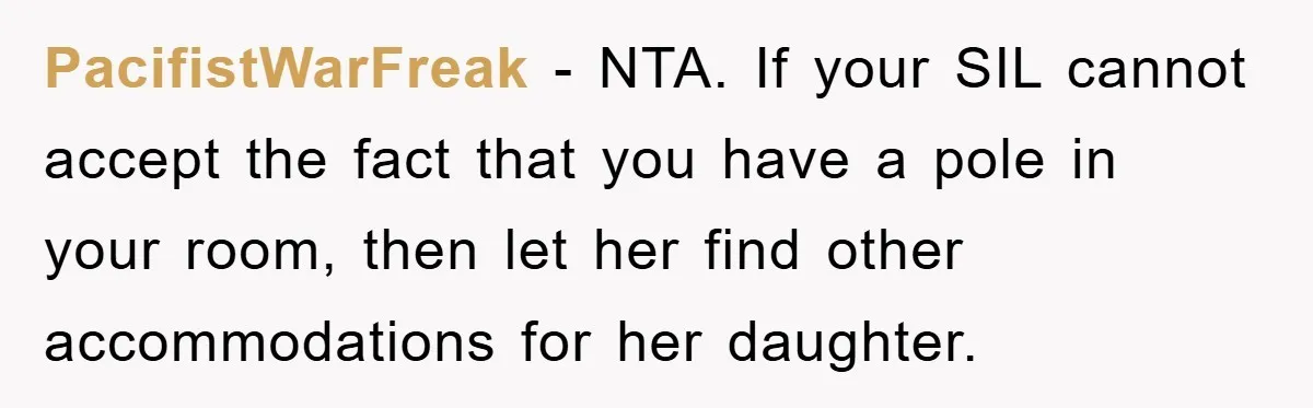 PacifistWarFreak − NTA. If your SIL cannot accept the fact that you have a pole in your room, then let her find other accommodations for her daughter.